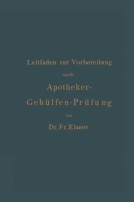 Leitfaden zur Vorbereitung auf die Apotheker-Gehülfen-Prüfung - Fr. Elsner, H. Böttger