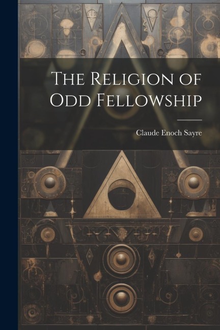 The Religion of Odd Fellowship - Claude Enoch Sayre