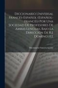 Cover-Bild zum Titel 'Diccionario Universal Francés-Español (Español-Francés) Por Una Sociedad De Profesores De Ambas Lenguas, Bajo La Dirección De R.J. Dominguez' von 'Diccionario Francés-Español'