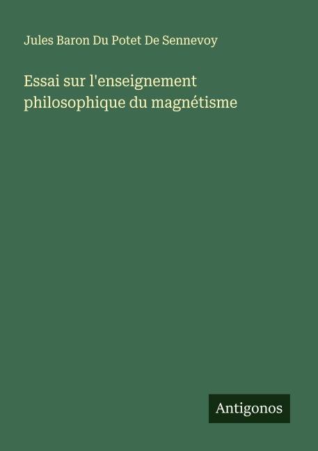 Essai sur l'enseignement philosophique du magnétisme - Jules Baron Du Potet de Sennevoy