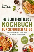 Cover-Bild zum Titel 'Heißluftfritteuse Kochbuch für Senioren ab 60: Die leckersten, fettarmen Airfryer Rezepte für gesunden Genuss im Alltag - inkl. Frühstück, Desserts uvm.' von 'Mateo Gerresheim'