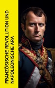 Cover-Bild zum Titel 'Französische Revolution und napoleonische Ära' von 'Thomas Carlyle, August Wilhelm Grube, Egon Friedell, Alexandre Dumas, Ricarda Huch'