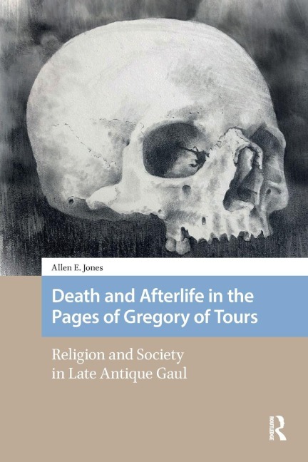 Death and Afterlife in the Pages of Gregory of Tours - Allen E. Jones