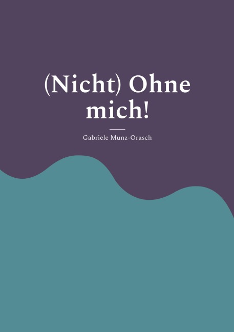 (Nicht) Ohne mich! - Gabriele Munz-Orasch