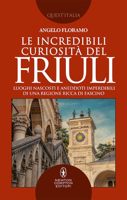 Le incredibili curiosità del Friuli. Luoghi nascosti e aneddoti imperdibili di una regione ricca di fascino - Angelo Floramo