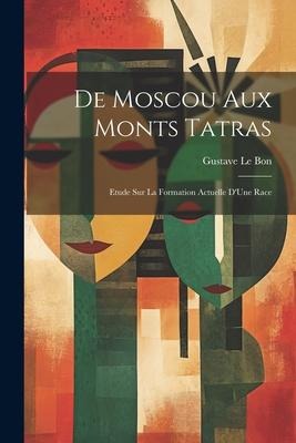 De Moscou Aux Monts Tatras: Etude Sur La Formation Actuelle D'Une Race - Gustave Le Bon