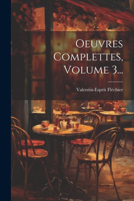 Oeuvres Complettes, Volume 3... - Valentin-Esprit Fléchier