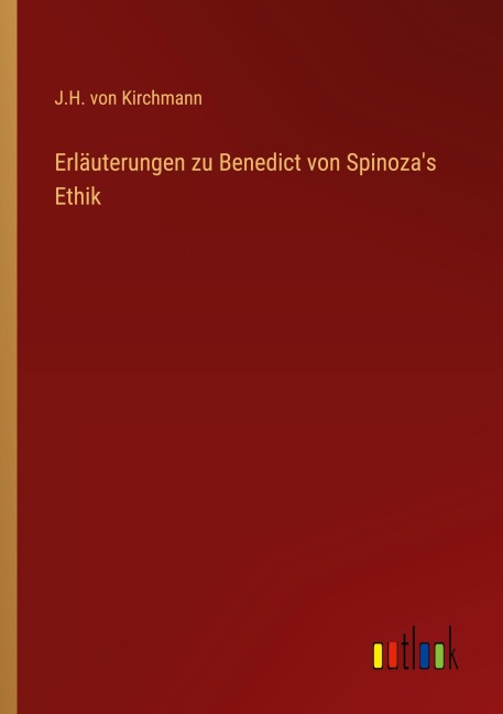 Erläuterungen zu Benedict von Spinoza's Ethik - J. H. Von Kirchmann
