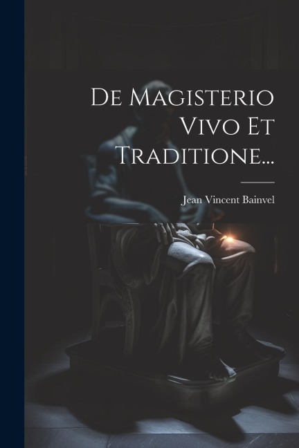 De Magisterio Vivo Et Traditione... - Jean Vincent Bainvel