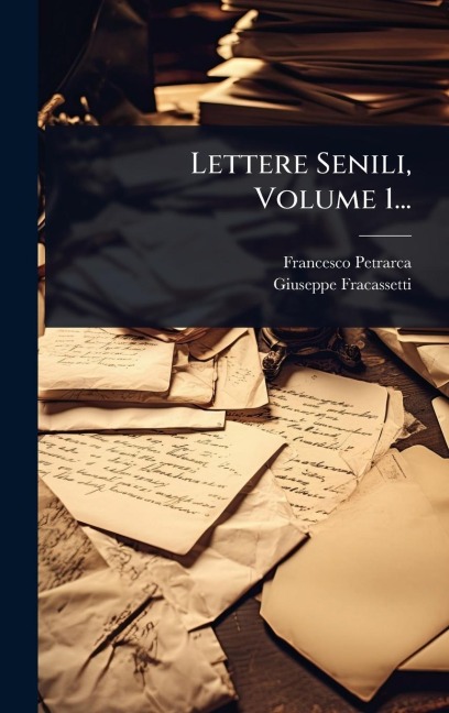 Lettere Senili, Volume 1... - Francesco Petrarca, Giuseppe Fracassetti