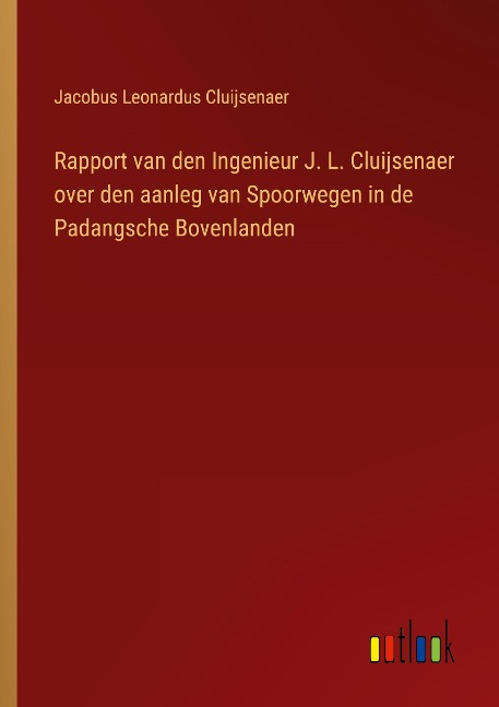 Rapport van den Ingenieur J. L. Cluijsenaer over den aanleg van Spoorwegen in de Padangsche Bovenlanden - Jacobus Leonardus Cluijsenaer