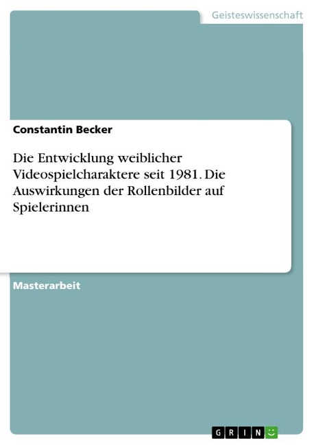 Die Entwicklung weiblicher Videospielcharaktere seit 1981. Die Auswirkungen der Rollenbilder auf Spielerinnen - Constantin Becker