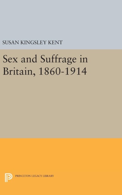 Sex and Suffrage in Britain, 1860-1914 - Susan Kingsley Kent