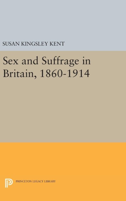 Sex and Suffrage in Britain, 1860-1914 - Susan Kingsley Kent