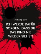 Cover-Bild zum Titel 'Ich werde dafür sorgen, dass du das Kind nie wieder siehst!' von 'Michael J. Gent'