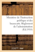 Ministère de l'Instruction Publique Et Des Beaux-Arts. Règlement de l'Administration (Éd.1910): National - Sans Auteur