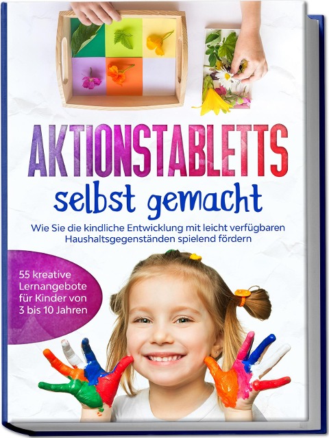 Aktionstabletts selbst gemacht: Wie Sie die kindliche Entwicklung mit leicht verfügbaren Haushaltsgegenständen spielend fördern - 55 kreative Lernangebote für Kinder von 3 bis 10 Jahren - Marlene Fingerhut