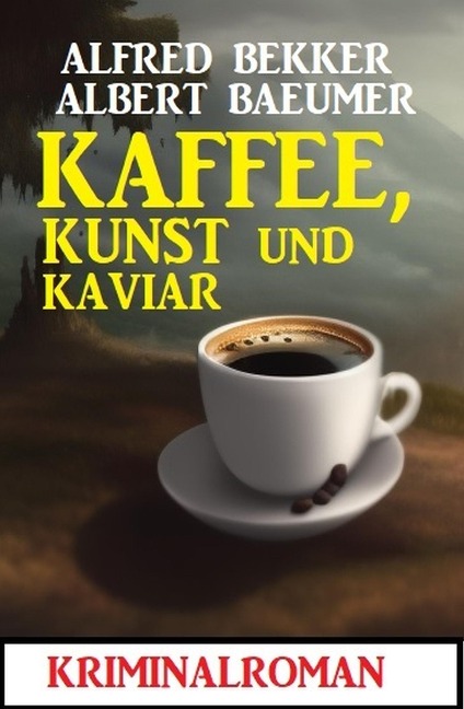 Kaffee, Kunst und Kaviar: Kriminalroman - Alfred Bekker, Albert Baeumer