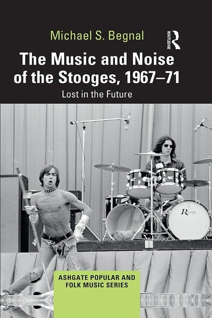 The Music and Noise of the Stooges, 1967-71 - Michael S. Begnal