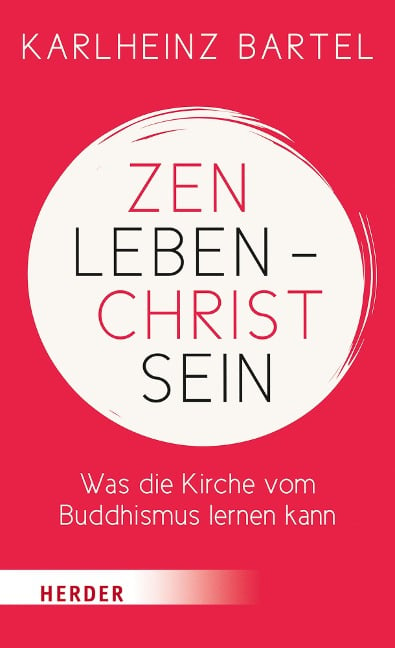Zen leben - Christ sein - Karlheinz Bartel
