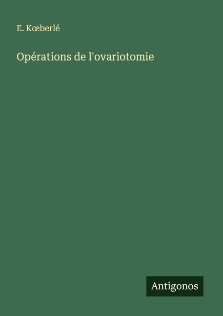 Opérations de l'ovariotomie - E. K¿berlé