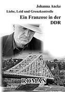 Liebe, Leid und Grenzkontrolle - Ein Franzose in der DDR - Roman - Johanna Ancke