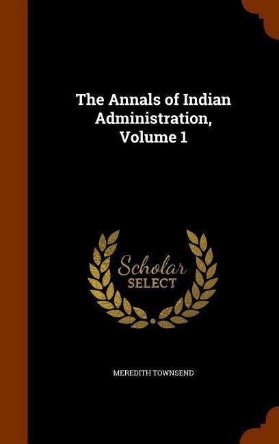 The Annals of Indian Administration, Volume 1 - Meredith Townsend