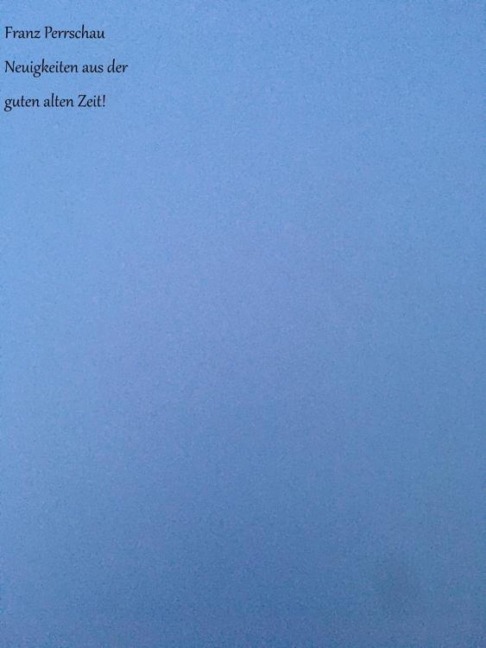 Neuigkeiten aus der guten alten Zeit! - Franz Perrschau