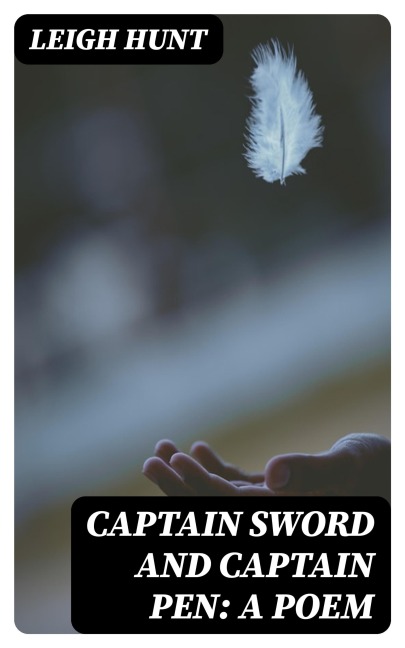Captain Sword and Captain Pen: A Poem - Leigh Hunt