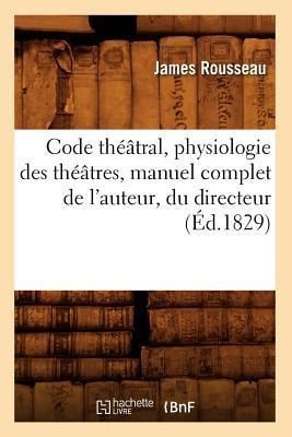 Code Théâtral, Physiologie Des Théâtres, Manuel Complet de l'Auteur, Du Directeur (Éd.1829) - James Rousseau