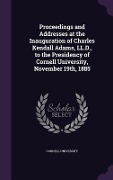Proceedings and Addresses at the Inauguration of Charles Kendall Adams, LL.D., to the Presidency of Cornell University, November 19th, 1885 - 