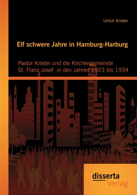 Elf schwere Jahre in Hamburg-Harburg: Pastor Krieter und die Kirchengemeinde St. Franz-Josef  in den Jahren 1923 bis 1934 - Ulrich Krieter