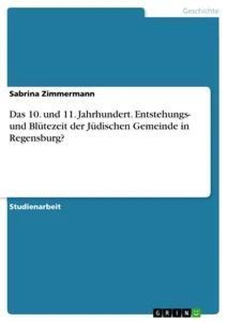 Das 10. und 11. Jahrhundert. Entstehungs- und Blütezeit der Jüdischen Gemeinde in Regensburg? - Sabrina Zimmermann