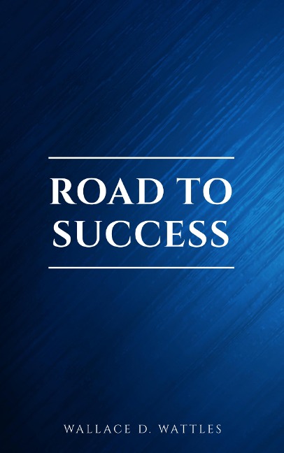 Road to Success: The Classic Guide for Prosperity and Happiness - Benjamin Franklin, Wallace D. Wattles, Florence Scovel Shinn, James Allen, Joseph Murphy