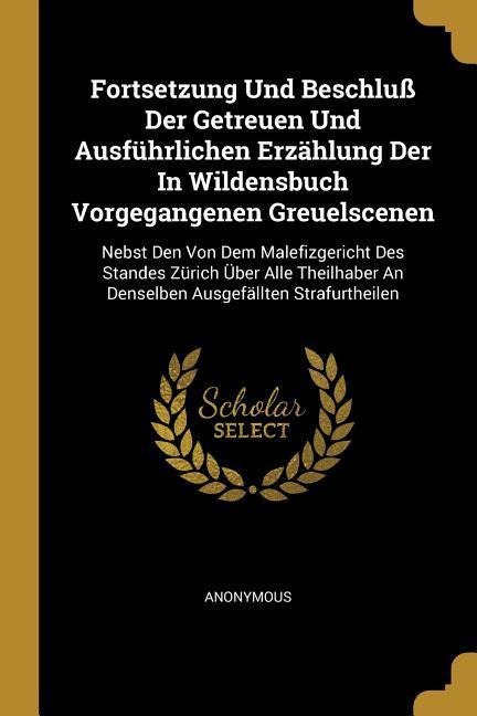 Fortsetzung Und Beschluß Der Getreuen Und Ausführlichen Erzählung Der in Wildensbuch Vorgegangenen Greuelscenen: Nebst Den Von Dem Malefizgericht Des - Anonymous