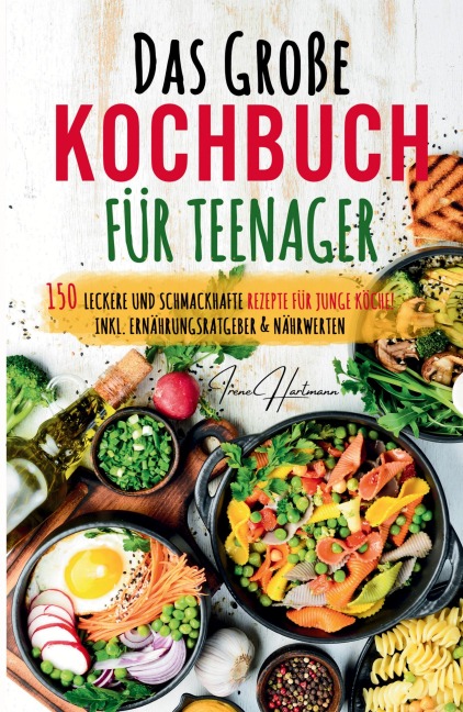 Das große Teenager Kochbuch: Das ultimative Anfänger-Kochbuch für Teenager! - Irene Hartmann