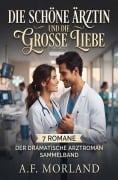 Cover-Bild zum Titel 'Die schöne Ärztin und die große Liebe: 7 Romane - Der dramatische Arztroman Sammelband' von 'A. F. Morland'