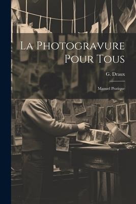 La Photogravure Pour Tous: Manuel Pratique - G. Draux