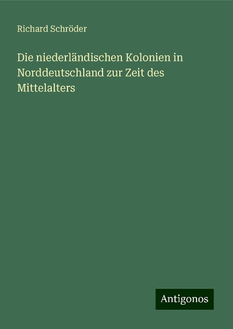 Die niederländischen Kolonien in Norddeutschland zur Zeit des Mittelalters - Richard Schröder