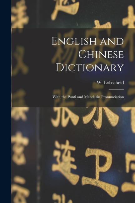 English and Chinese Dictionary: With the Punti and Mandarin Pronunciation - W. Lobscheid