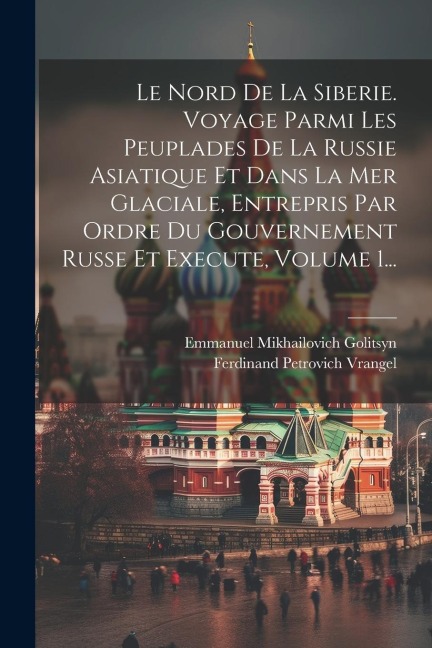 Le Nord De La Siberie. Voyage Parmi Les Peuplades De La Russie Asiatique Et Dans La Mer Glaciale, Entrepris Par Ordre Du Gouvernement Russe Et Execute - Ferdinand Petrovich Vrangel