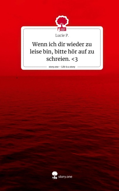 Wenn ich dir wieder zu leise bin, bitte hör auf zu schreien. <3. Life is a Story - story.one - Lucie P.