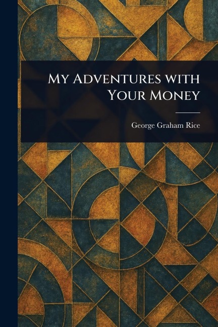 My Adventures With Your Money - George Graham Rice