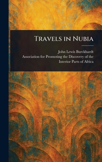Travels in Nubia - John Lewis Burckhardt, Association For Promoting the Africa