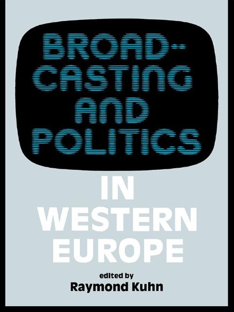Broadcasting and Politics in Western Europe - Raymond Kuhn