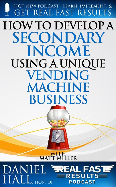 How to Develop a Secondary Income using a Unique Vending Machine Business (Real Fast Results, #87) - Daniel Hall