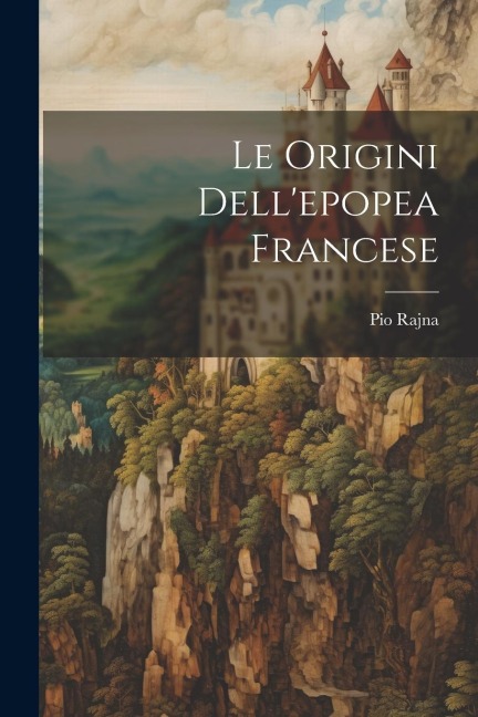Le origini dell'epopea francese - Pio Rajna