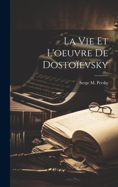 La Vie Et L'oeuvre De Dostoïevsky - Serge M. Persky