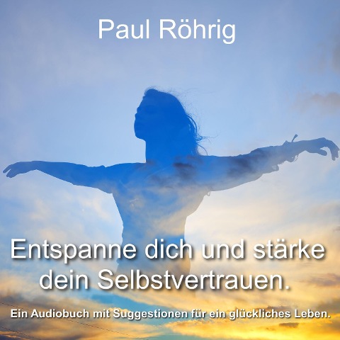 Entspanne dich und stärke dein Selbstvertrauen. - Paul Röhrig, Paul Röhrig