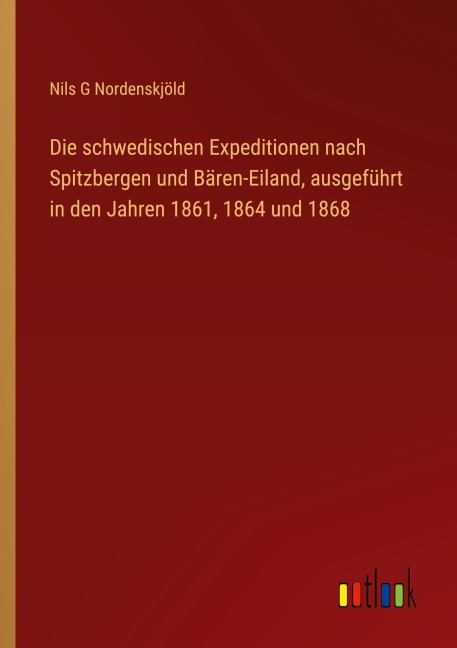 Die schwedischen Expeditionen nach Spitzbergen und Bären-Eiland, ausgeführt in den Jahren 1861, 1864 und 1868 - Nils G Nordenskjöld